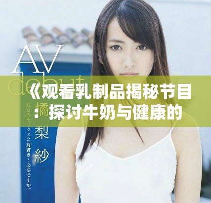 《观看乳制品揭秘节目：探讨牛奶与健康的深层关系》