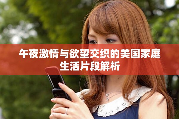 午夜激情与欲望交织的美国家庭生活片段解析