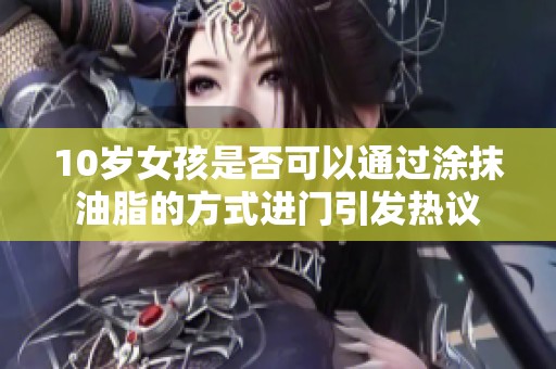 10岁女孩是否可以通过涂抹油脂的方式进门引发热议