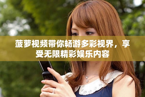 菠萝视频带你畅游多彩视界，享受无限精彩娱乐内容