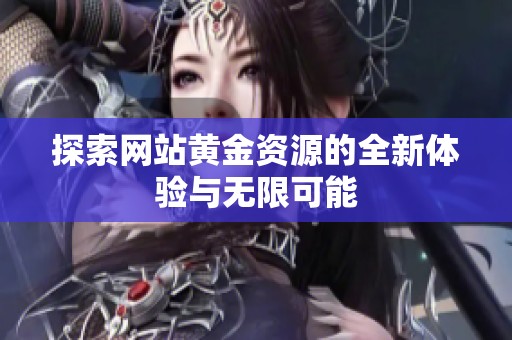探索网站黄金资源的全新体验与无限可能