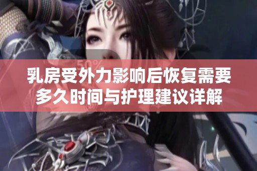 乳房受外力影响后恢复需要多久时间与护理建议详解