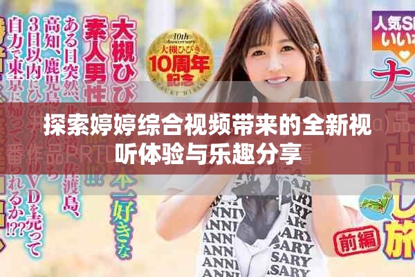 探索婷婷综合视频带来的全新视听体验与乐趣分享