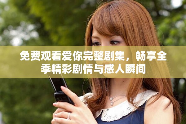 免费观看爱你完整剧集，畅享全季精彩剧情与感人瞬间