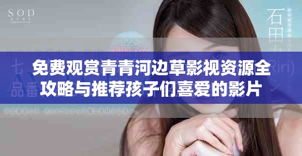 免费观赏青青河边草影视资源全攻略与推荐孩子们喜爱的影片