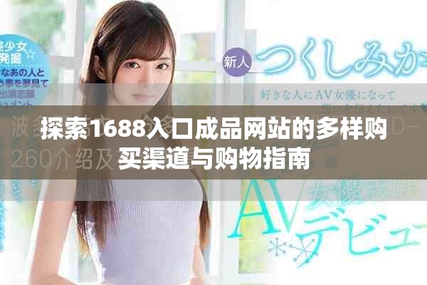 探索1688入口成品网站的多样购买渠道与购物指南