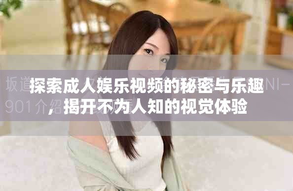 探索成人娱乐视频的秘密与乐趣，揭开不为人知的视觉体验