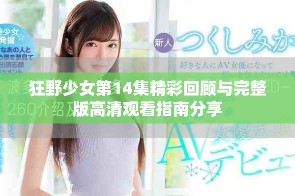 狂野少女第14集精彩回顾与完整版高清观看指南分享