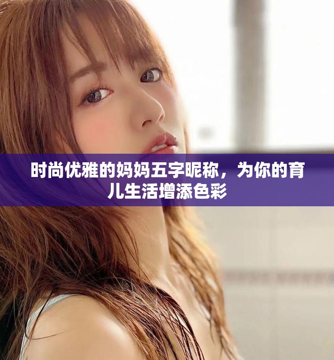 时尚优雅的妈妈五字昵称，为你的育儿生活增添色彩