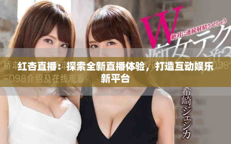 红杏直播：探索全新直播体验，打造互动娱乐新平台