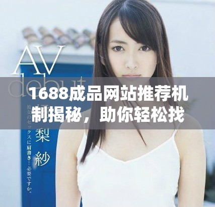 1688成品网站推荐机制揭秘，助你轻松找到心仪商品的方法