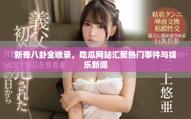 新奇八卦全收录，吃瓜网站汇聚热门事件与娱乐新闻
