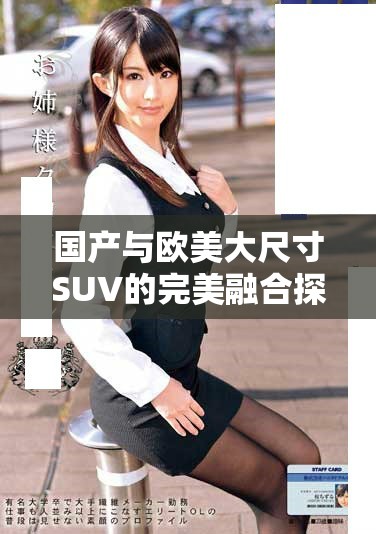 国产与欧美大尺寸SUV的完美融合探索与创新之旅