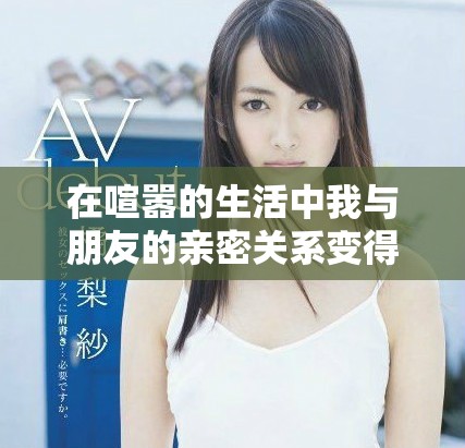 在喧嚣的生活中我与朋友的亲密关系变得更加复杂的故事