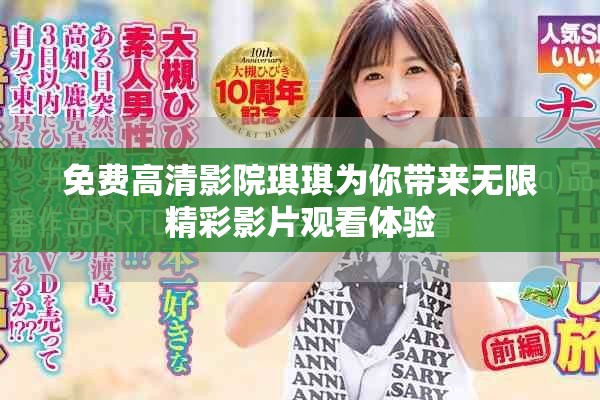 免费高清影院琪琪为你带来无限精彩影片观看体验