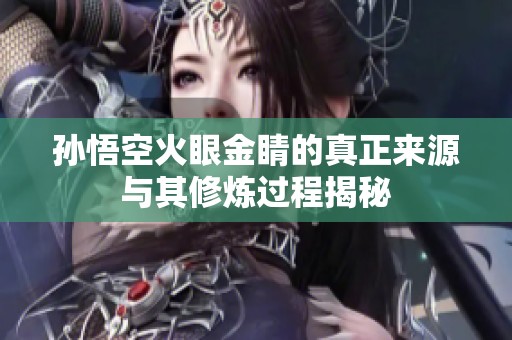 孙悟空火眼金睛的真正来源与其修炼过程揭秘