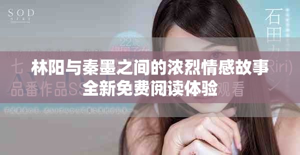 林阳与秦墨之间的浓烈情感故事全新免费阅读体验