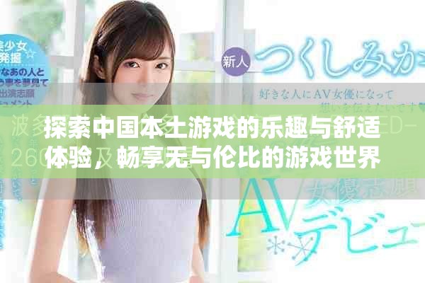 探索中国本土游戏的乐趣与舒适体验，畅享无与伦比的游戏世界