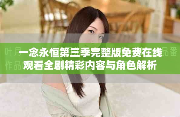 一念永恒第三季完整版免费在线观看全剧精彩内容与角色解析