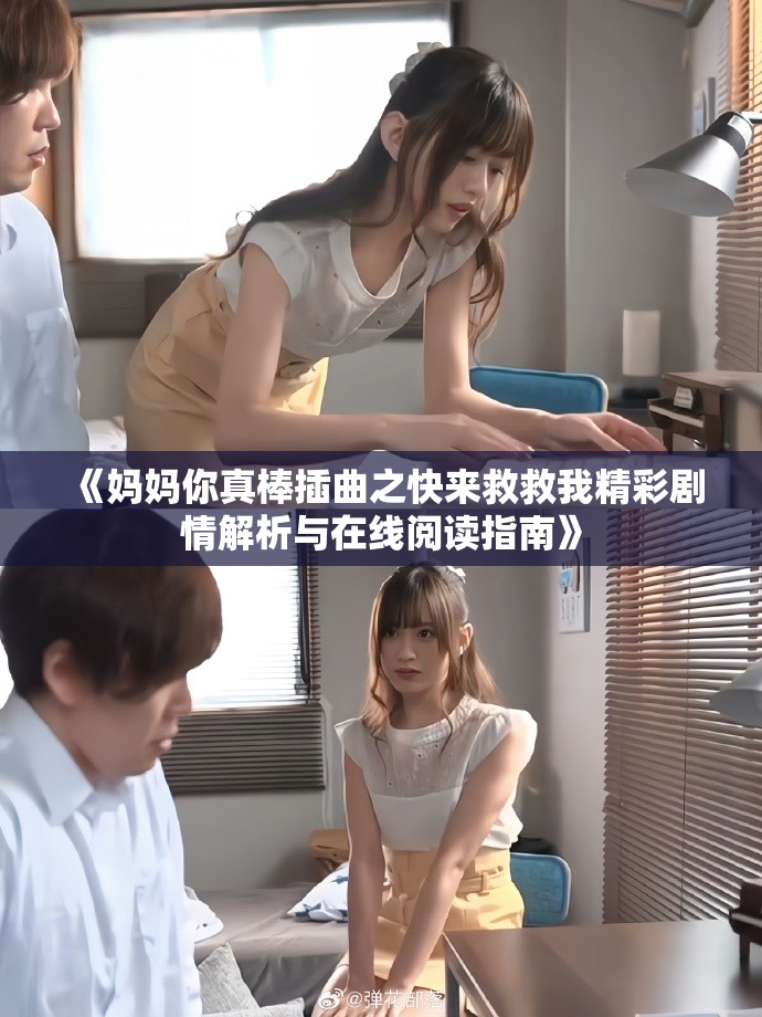 《妈妈你真棒插曲之快来救救我精彩剧情解析与在线阅读指南》