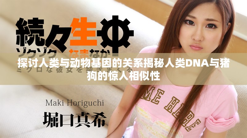 探讨人类与动物基因的关系揭秘人类DNA与猪狗的惊人相似性