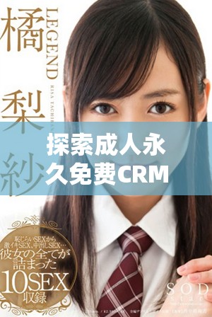 探索成人永久免费CRM平台的入口和使用方法全面指南