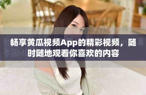 畅享黄瓜视频App的精彩视频，随时随地观看你喜欢的内容