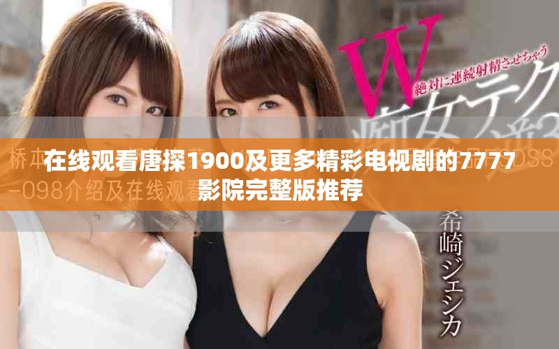 在线观看唐探1900及更多精彩电视剧的7777影院完整版推荐