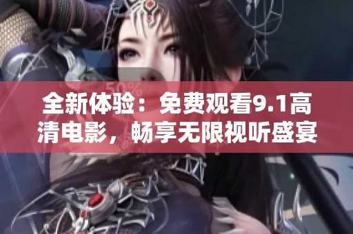 全新体验：免费观看9.1高清电影，畅享无限视听盛宴