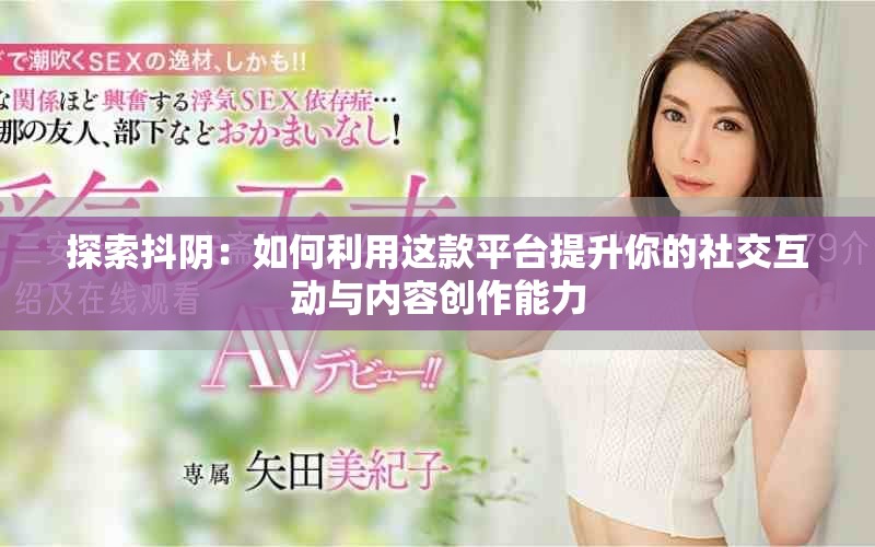 探索抖阴：如何利用这款平台提升你的社交互动与内容创作能力