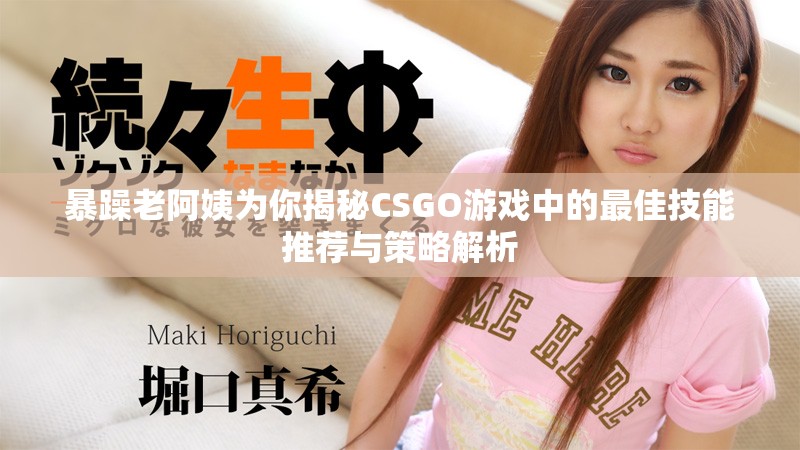 暴躁老阿姨为你揭秘CSGO游戏中的最佳技能推荐与策略解析