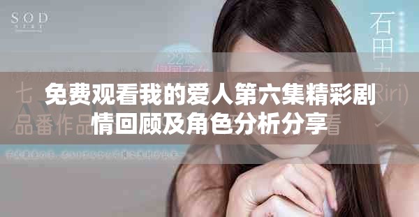 免费观看我的爱人第六集精彩剧情回顾及角色分析分享