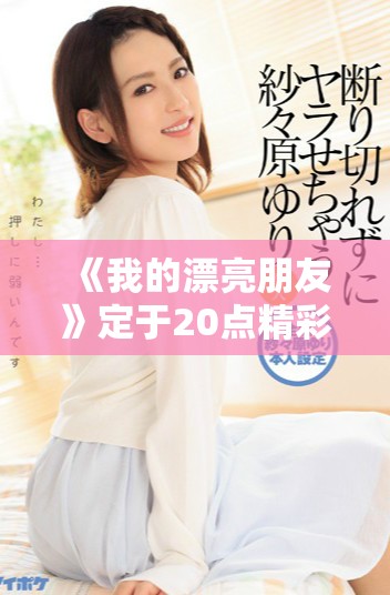 《我的漂亮朋友》定于20点精彩首播，期待与您共享美好时光