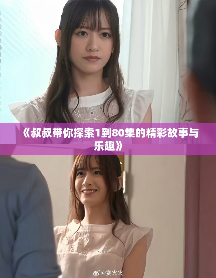 《叔叔带你探索1到80集的精彩故事与乐趣》