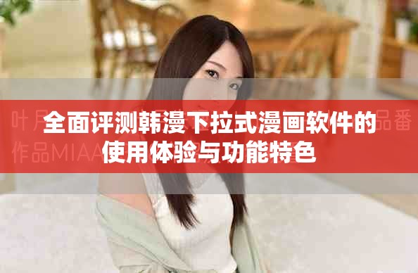 全面评测韩漫下拉式漫画软件的使用体验与功能特色