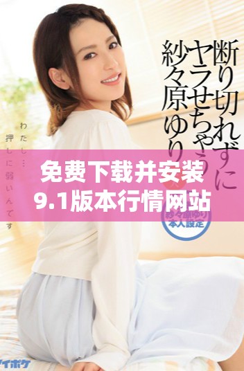 免费下载并安装9.1版本行情网站，轻松获取实时市场信息