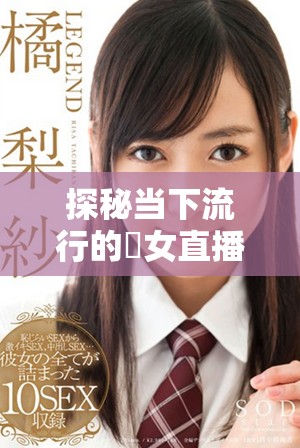 探秘当下流行的祼女直播应用背后的文化现象与影响