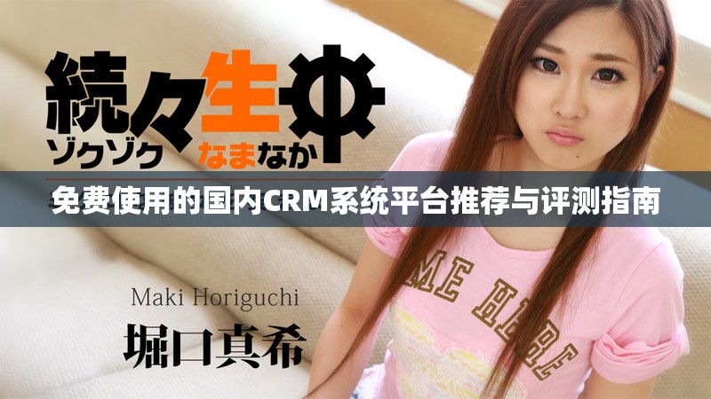免费使用的国内CRM系统平台推荐与评测指南