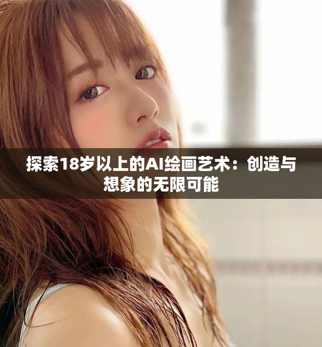 探索18岁以上的AI绘画艺术：创造与想象的无限可能