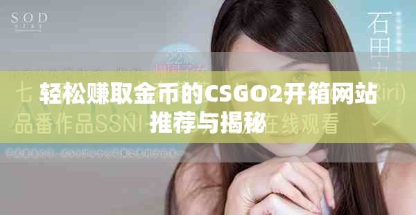 轻松赚取金币的CSGO2开箱网站推荐与揭秘