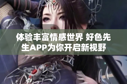 体验丰富情感世界 好色先生APP为你开启新视野