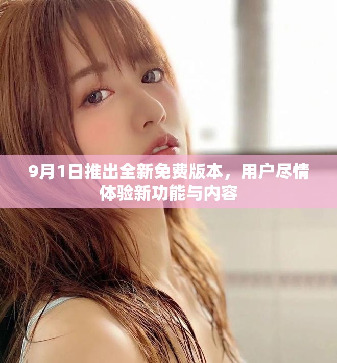 9月1日推出全新免费版本，用户尽情体验新功能与内容