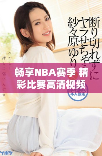 畅享NBA赛季 精彩比赛高清视频在线观看免费观看指南