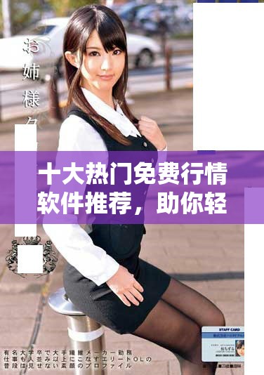 十大热门免费行情软件推荐，助你轻松获取最新市场动态