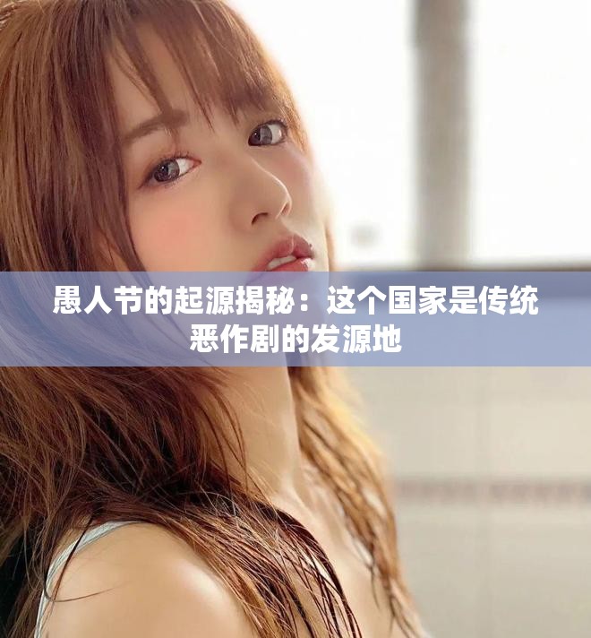 愚人节的起源揭秘：这个国家是传统恶作剧的发源地