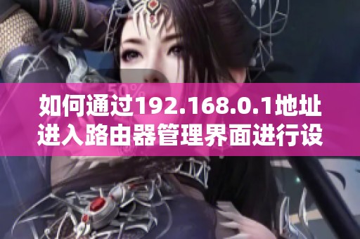 如何通过192.168.0.1地址进入路由器管理界面进行设置