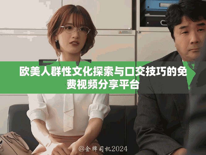 欧美人群性文化探索与口交技巧的免费视频分享平台