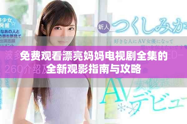 免费观看漂亮妈妈电视剧全集的全新观影指南与攻略