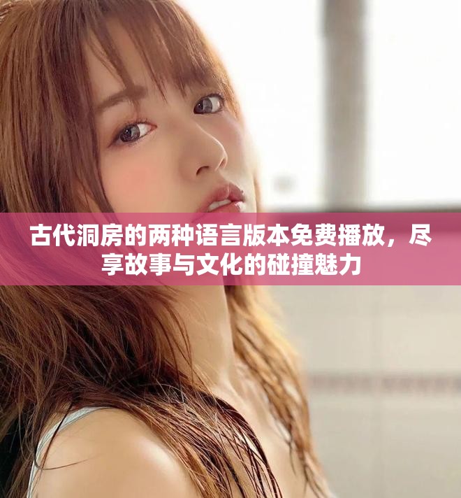 古代洞房的两种语言版本免费播放，尽享故事与文化的碰撞魅力