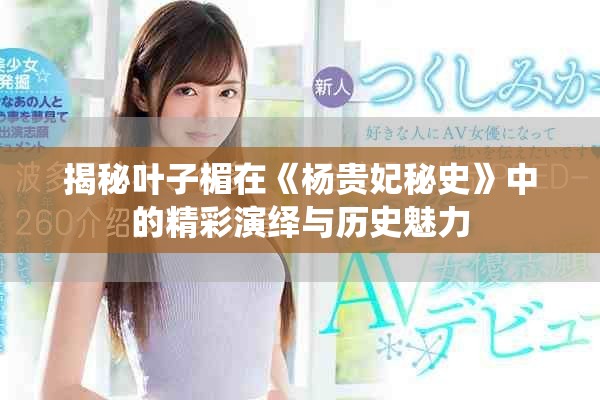 揭秘叶子楣在《杨贵妃秘史》中的精彩演绎与历史魅力